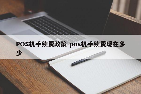 呼和浩特POS机手续费政策-pos机手续费现在多少